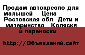 Продам автокресло для малышей. › Цена ­ 1 500 - Ростовская обл. Дети и материнство » Коляски и переноски   